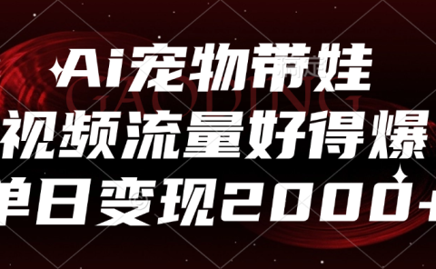 Ai宠物带娃，视频流量好得爆，单日变现2000+