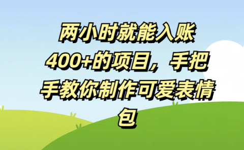 两小时就能入账400+的项目，手把手教你制作可爱表情包