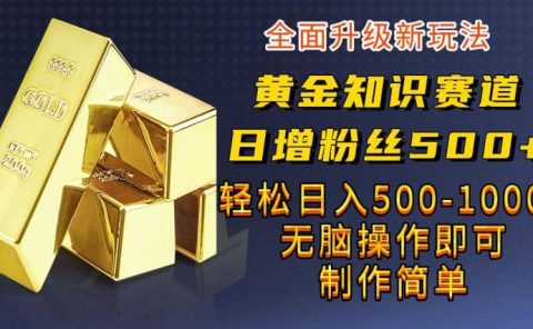 黄金知识赛道,一条作品涨粉500+,私域高利润单品转化,一部手机轻松实现日入500【揭秘】