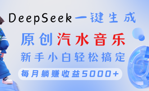 原创汽水音乐DeepSeek一键生成 新手小白轻松搞定 每月躺赚5000+
