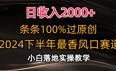2024下半年最香风口赛道,小白轻松上手,日收入2000+,条条100%过原创