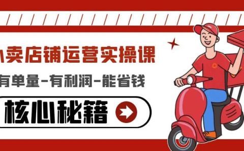 外卖店铺运营实操课:有单量-有利润-能省钱,核心秘籍无保留分享
