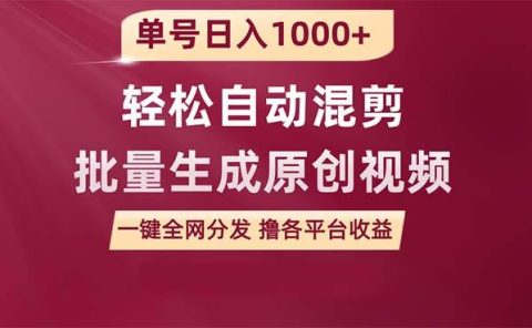 单号日入1000+ 用一款软件轻松自动混剪批量生成原创视频 一键全网分发（...