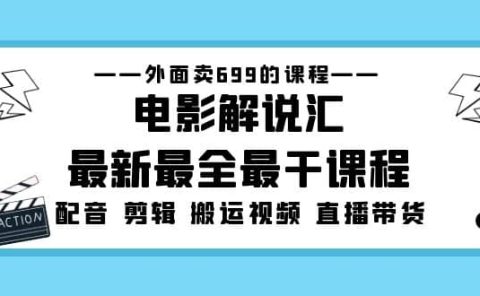 外面卖699的电影解说汇最新最全最干课程：电影配音 剪辑 搬运视频 直播带货