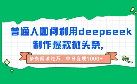 普通人如何利用deepseek制作爆款微头条,条条阅读过万,单日变现1000+
