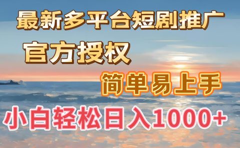 最新多平台短剧推广，官方授权，简单易上手，小白轻松日入1000＋
