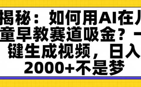 揭秘：如何用AI在儿童早教赛道吸金？一键生成视频，日入2000+不是梦