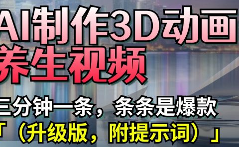 AI制作3D动画养生视频，三分钟一条，条条是爆款（升级版，附提示词）