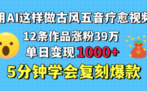 用AI这样做古风五音疗愈视频,12条作品涨粉39万,单日变现1000+,五分钟学会复刻爆款