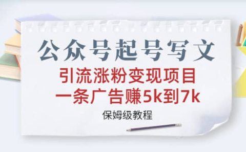 公众号起号写文、引流涨粉变现项目，一条广告赚5k到7k，保姆级教程