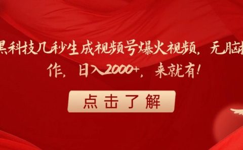 黑科技几秒生成视频号爆火视频，无脑操作，日入2000+，来就有！
