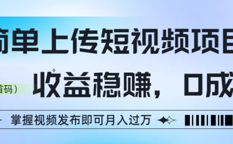 简单上传短视频项目，收益稳赚，0成本，掌握视频发布即可月入过万