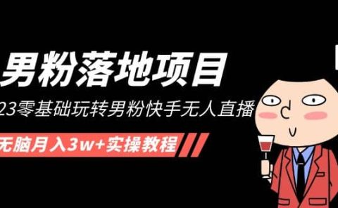 【男粉落地项目】2023零基础玩转男粉快手无人直播,无脑月入3w+实操教程!