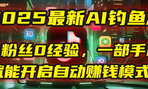 2025最新AI钓鱼术：0粉丝0经验，一部手机就能开启自动赚钱模式！