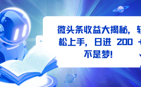 微头条收益大揭秘,轻松上手,日进 200 + 不是梦!