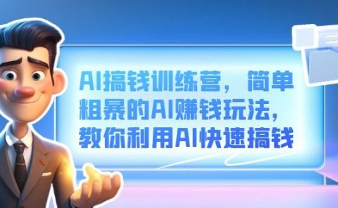 AI搞钱训练营，简单粗暴的AI赚钱玩法，教你利用AI快速搞钱