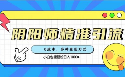 0成本阴阳师精准引流，多种变现方式，小白也能轻松日入1000+