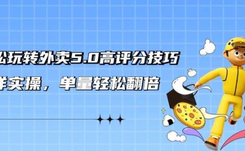 轻松玩转外卖5.0高评分技巧，超详实操，单量轻松翻倍（21节视频课）