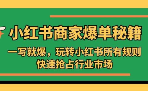 小红书·商家爆单秘籍：一写就爆，玩转小红书所有规则，快速抢占行业市场