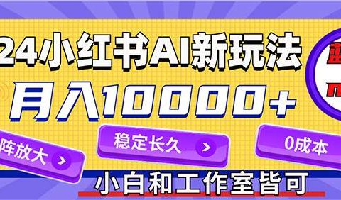 2024最新小红薯AI赛道，蓝海项目，月入10000+，0成本，当事业来做，可矩阵