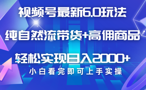 视频号带货最新6.0玩法，作品制作简单，当天起号，复制粘贴，脚本辅助，轻松矩阵日入2000+