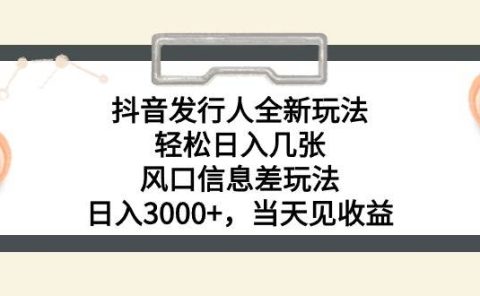 抖音发行人全新玩法，轻松日入几张，风口信息差玩法，日入3000+，当天...