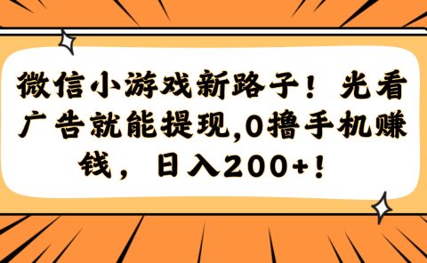 微信小游戏新路子！光看广告就能提现，0撸手机赚钱，日入200+！