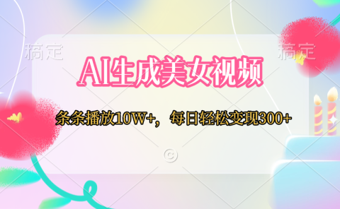 AI生成美女视频  条条播放10W+，每日轻松变现300+