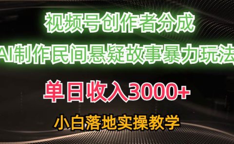 单日收入3000+，视频号创作者分成，AI创作民间悬疑故事，条条爆流