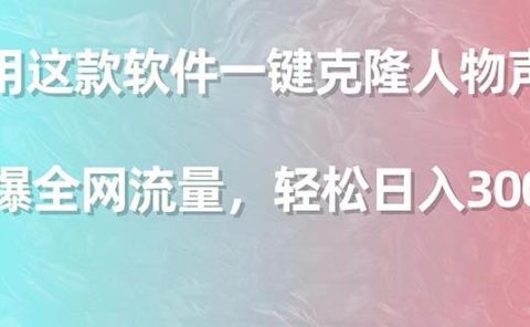 利用这款软件一键克隆人物声音,引爆全网流量,轻松日入300+