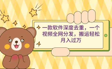 一款软件深度去重，一个视频全网分发，搬运轻松月入过万