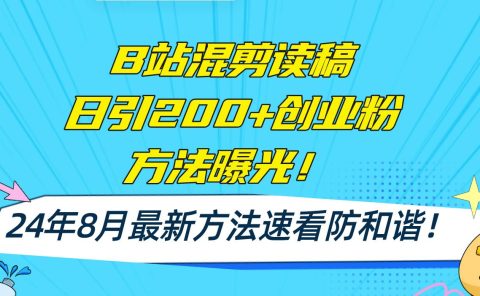 B站混剪读稿日引200+创业粉方法4.0曝光，24年8月最新方法Ai一键操作 速...