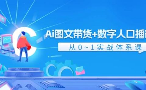 Ai 图文带货+数字人口播带货，从0~1实战体系课（43节）