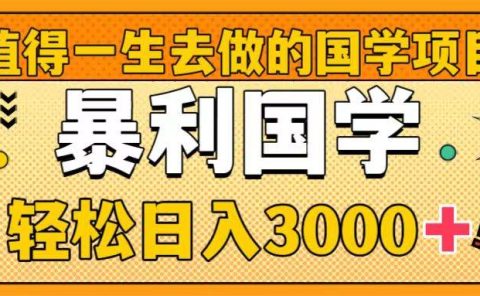值得一生去做的国学项目，暴力国学，轻松日入3000+