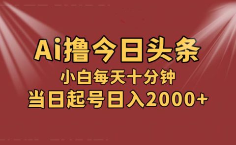 AI撸爆款头条，当天起号，可矩阵，第二天见收益，小白无脑轻松日入2000+