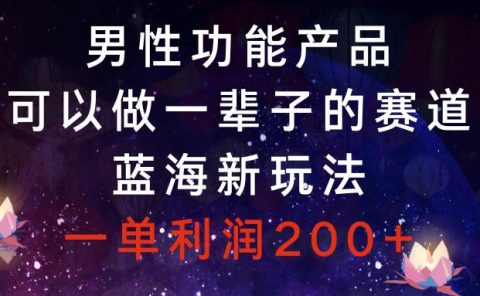 男性功能产品，可以做一辈子的赛道，蓝海新玩法，一单利润200+