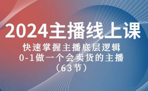 2024主播线上课，快速掌握主播底层逻辑，0-1做一个会卖货的主播（63节课）