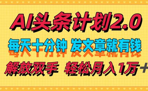AI头条计划2.0,每天十分钟,发文章就有钱,小白轻松月入1w+