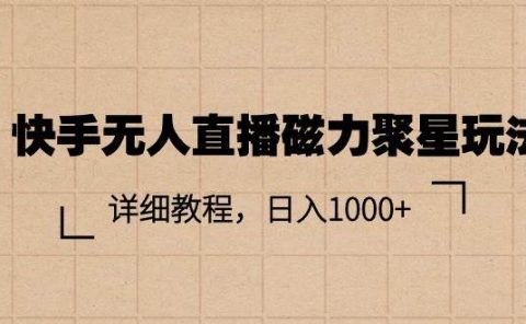 快手无人直播磁力聚星玩法,详细教程,日入1000+