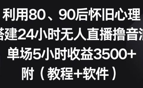 利用80、90后怀旧心理,搭建24小时无人直播撸音浪,单场5小时收益3500+...