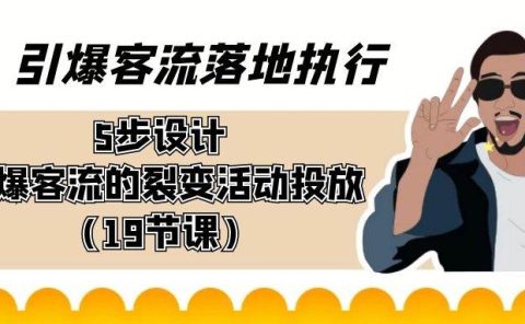 引爆-客流落地执行，5步设计引爆客流的裂变活动投放（19节课）