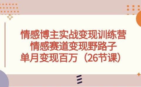 情感博主实战变现训练营,情感赛道变现野路子,单月变现百万(26节课)