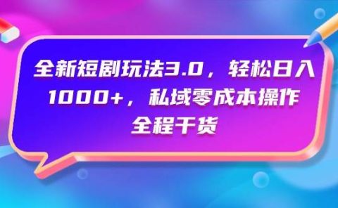全新短剧玩法3.0，轻松日入1000+，私域零成本操作，全程干货