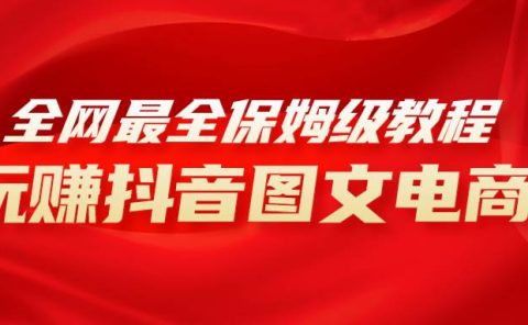 全网最全教程,手把手教你玩赚抖音图文电商,小白闭眼月入10000+