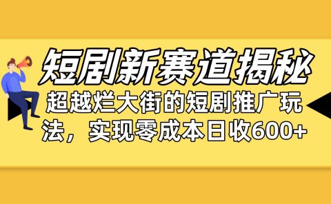 短剧新赛道揭秘:如何弯道超车,超越烂大街的短剧推广玩法,实现零成本...