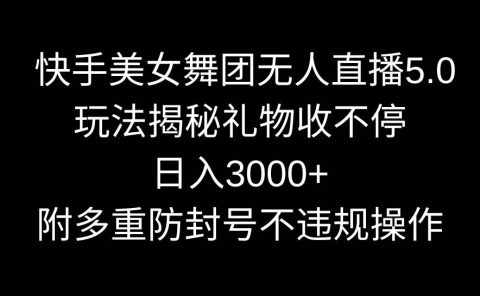 快手美女舞团无人直播5.0玩法揭秘，礼物收不停，日入3000+，内附多重防...
