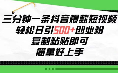 三分钟一条抖音爆款短视频，轻松日引500+创业粉，复制粘贴即可，简单好...