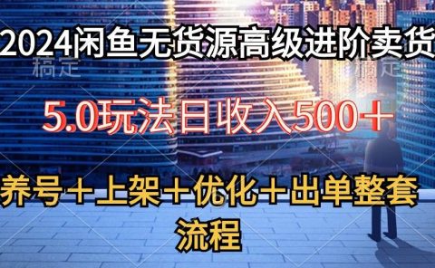 2024闲鱼无货源高级进阶卖货5.0，养号＋选品＋上架＋优化＋出单整套流程