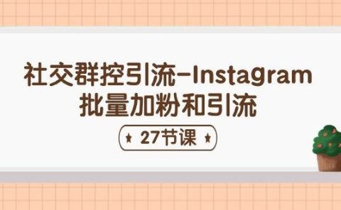 社交群控引流-Instagram批量加粉和引流（27节课）