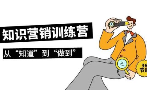 知识营销训练营·实操班，从“知道”到“做到”（36节课）